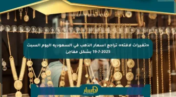 «تغيرات لافتة» تراجع أسعار الذهب في السعودية اليوم السبت 19-7-2025 بشكل مفاجئ